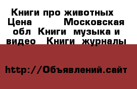 Книги про животных › Цена ­ 150 - Московская обл. Книги, музыка и видео » Книги, журналы   
